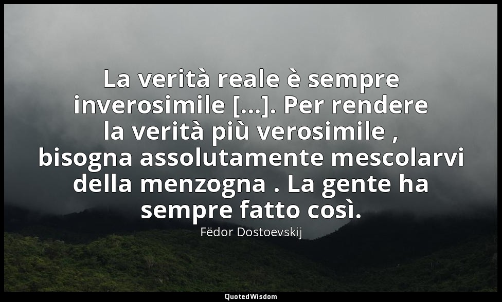 La verità reale è sempre inverosimile [...]. Per rendere la verità più verosimil — Fëdor Dostoevskij