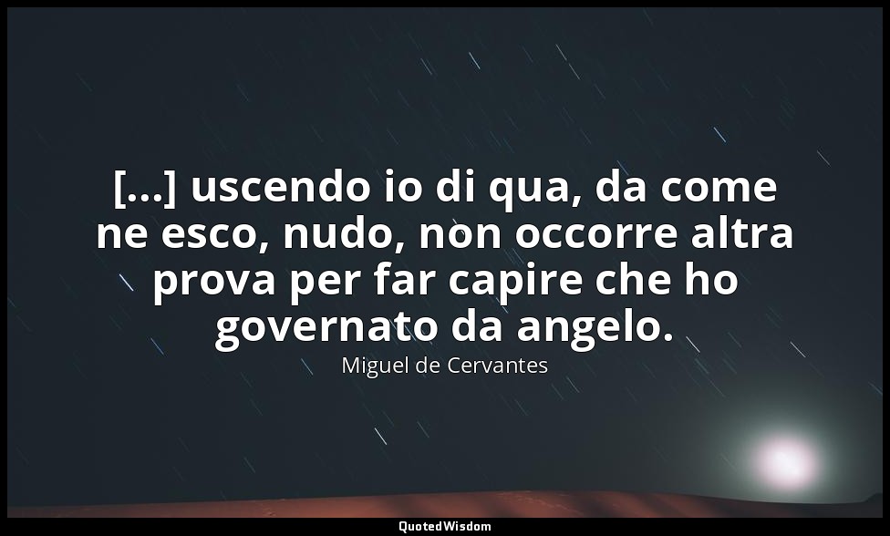[...] uscendo io di qua, da come ne esco, nudo, non occorre altra prova per far  — Miguel de Cervantes