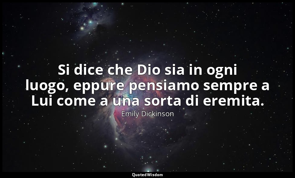 Si dice che Dio sia in ogni luogo, eppure pensiamo sempre a Lui come a una sorta — Emily Dickinson