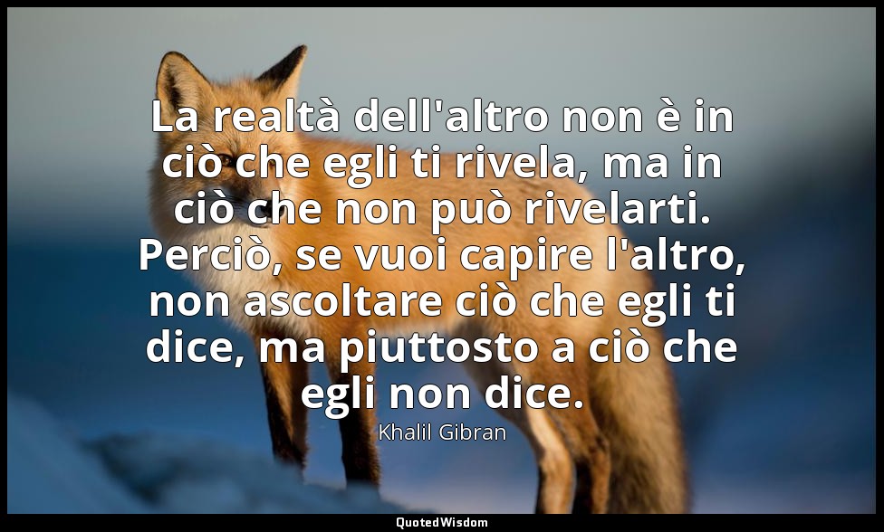 La realtà dell'altro non è in ciò che egli ti rivela, ma in ciò che non può rive — Khalil Gibran