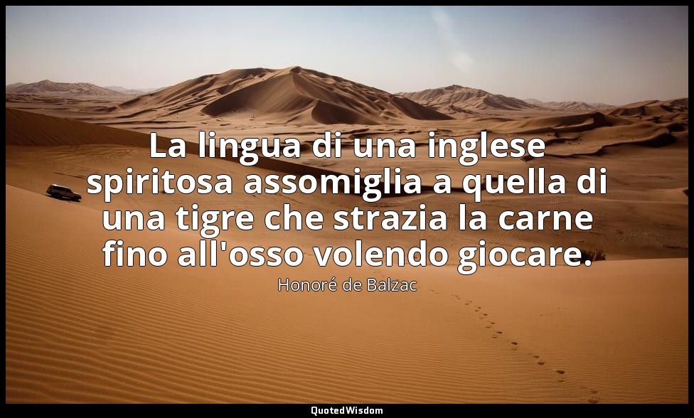 La lingua di una inglese spiritosa assomiglia a quella di una tigre che strazia  — Honoré de Balzac