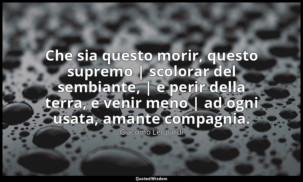 Che sia questo morir, questo supremo | scolorar del sembiante, | e perir della t — Giacomo Leopardi