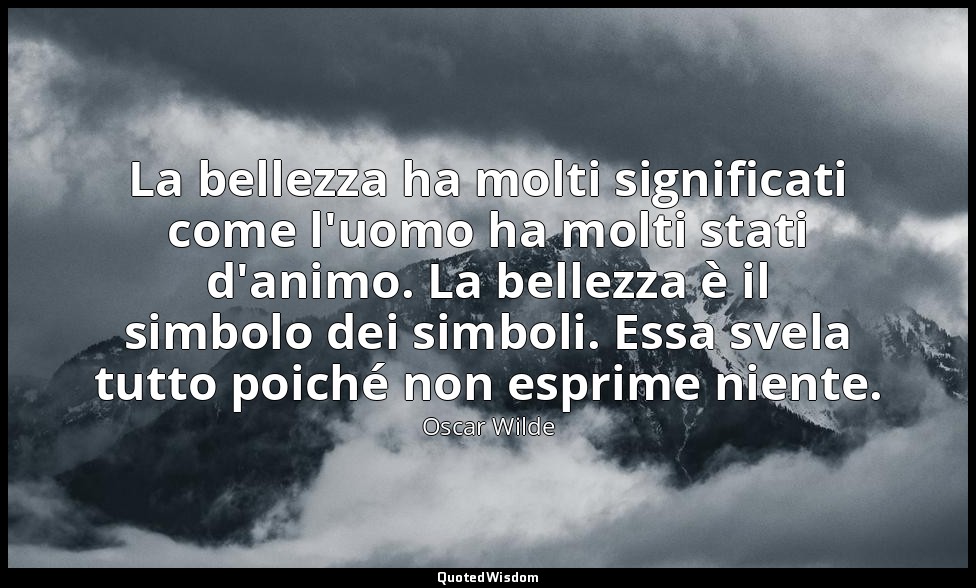 La bellezza ha molti significati come l'uomo ha molti stati d'animo. La bellezza — Oscar Wilde