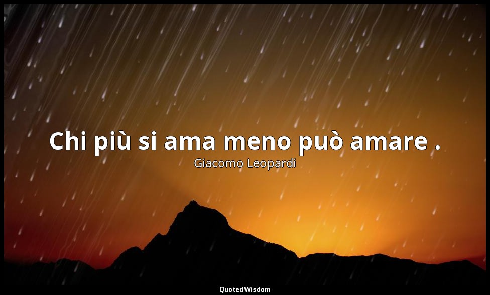 Chi più si ama meno può amare . ( 1723 , 17 settembre 1821; 1898, vol. III, p. 3 — Giacomo Leopardi