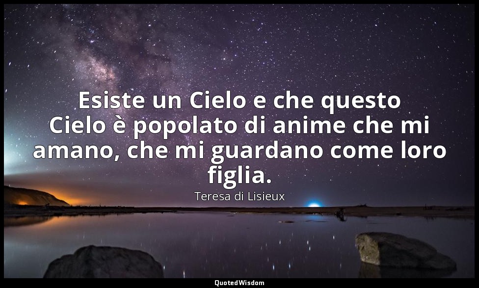 Esiste un Cielo e che questo Cielo è popolato di anime che mi amano, che mi guar — Teresa di Lisieux