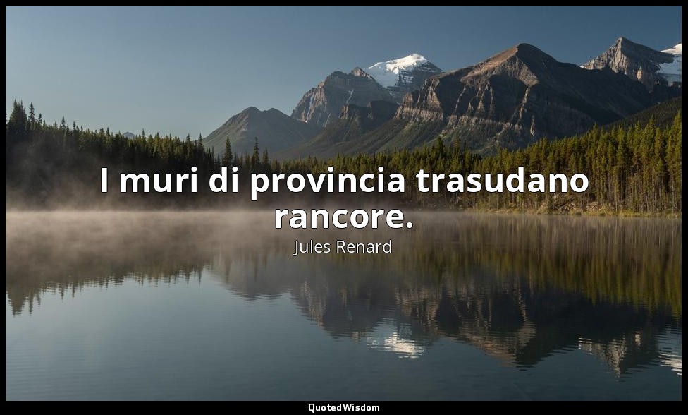 I muri di provincia trasudano rancore. (30 dicembre 1896; Vergani, p. 117) — Jules Renard
