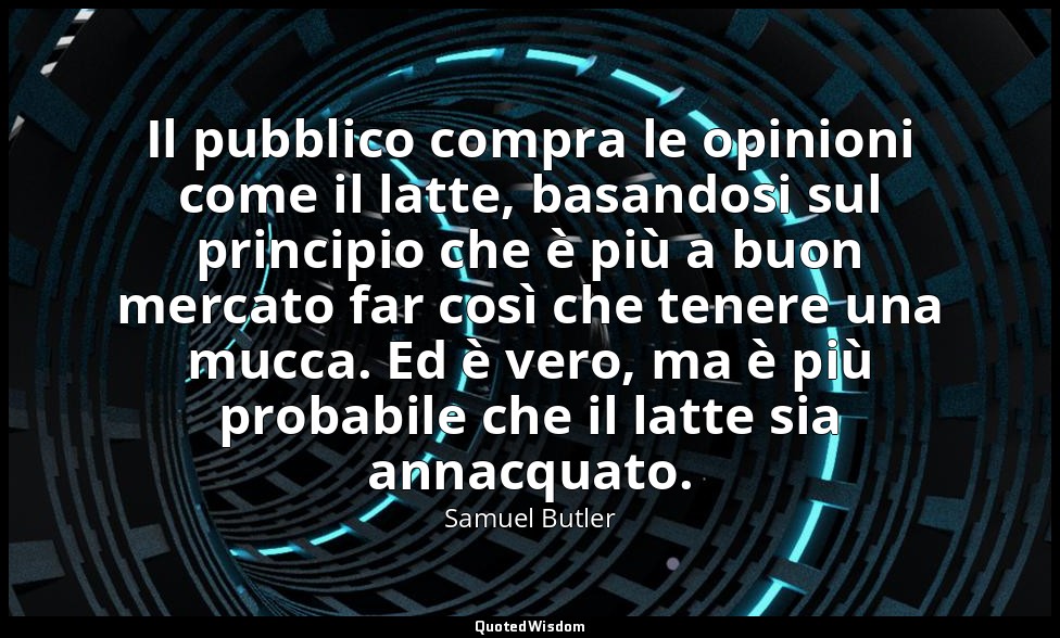 Il pubblico compra le opinioni come il latte, basandosi sul principio che è più  — Samuel Butler