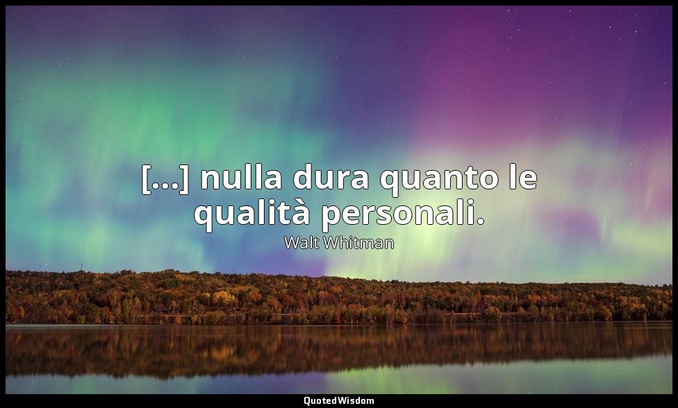[...] nulla dura quanto le qualità personali. (4, p. 239) — Walt Whitman