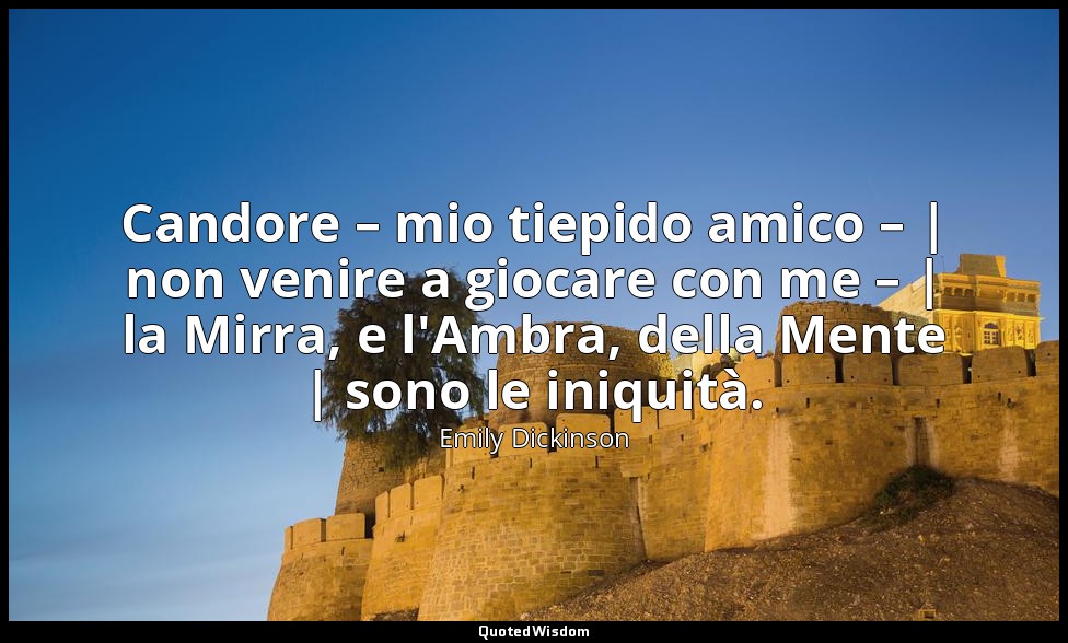 Candore – mio tiepido amico – | non venire a giocare con me – | la Mirra, e l'Am — Emily Dickinson