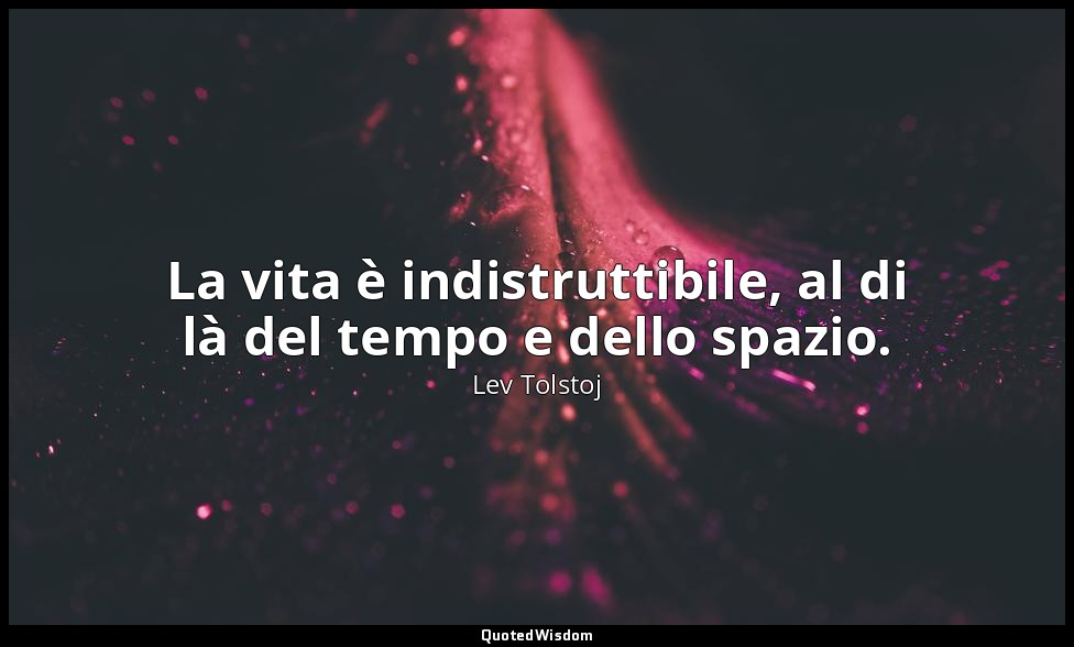 La vita è indistruttibile, al di là del tempo e dello spazio. — Lev Tolstoj