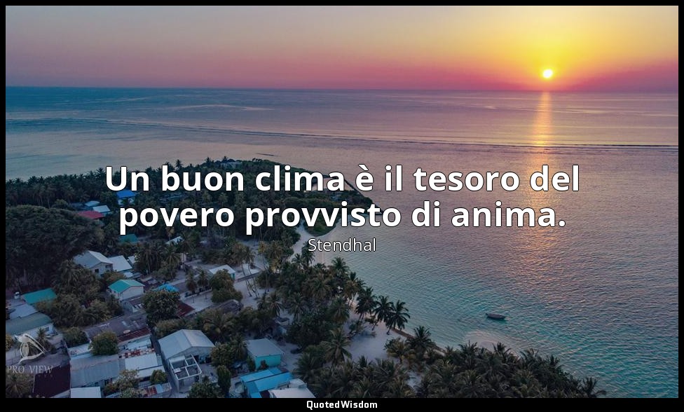 Un buon clima è il tesoro del povero provvisto di anima. — Stendhal