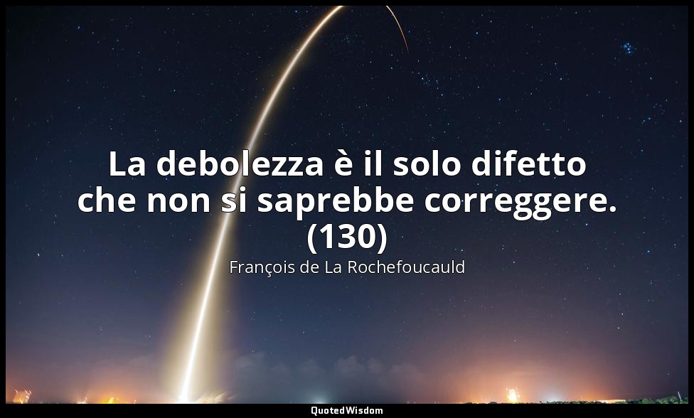 La debolezza è il solo difetto che non si saprebbe correggere. (130) — François de La Rochefoucauld