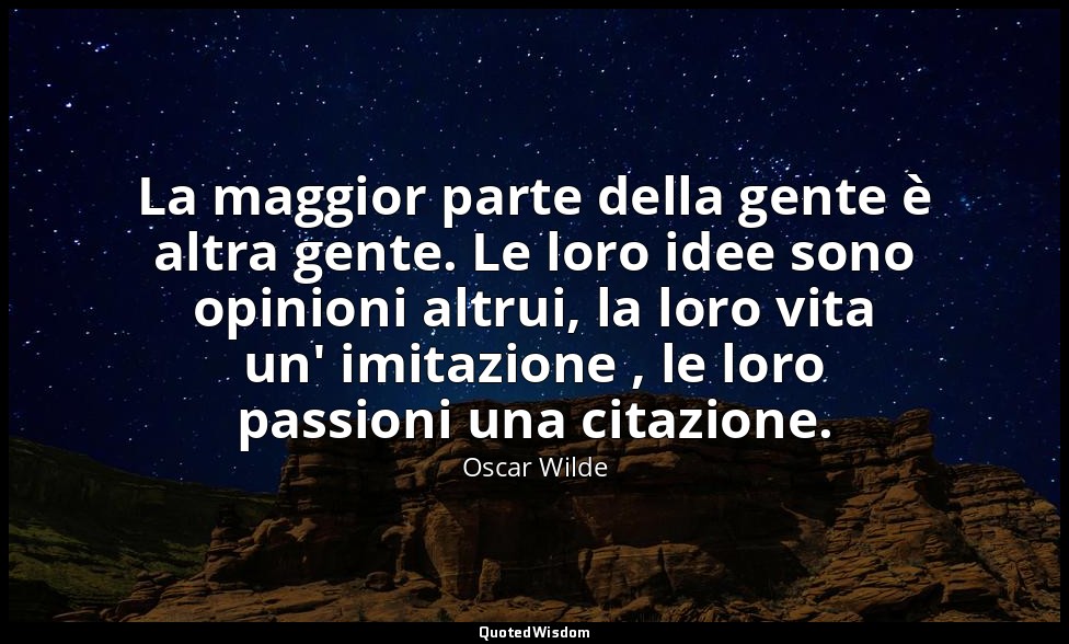 La maggior parte della gente è altra gente. Le loro idee sono opinioni altrui, l — Oscar Wilde