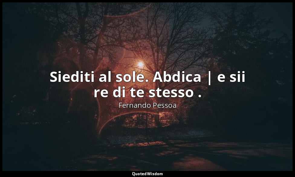 Siediti al sole. Abdica | e sii re di te stesso . (19 giugno 1914, p. 29) — Fernando Pessoa