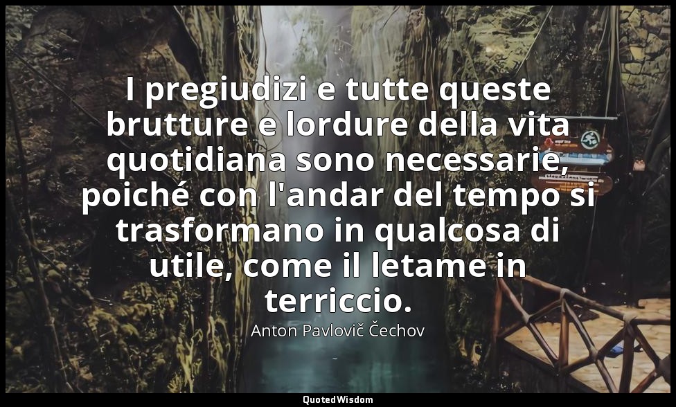 I pregiudizi e tutte queste brutture e lordure della vita quotidiana sono necess — Anton Pavlovič Čechov