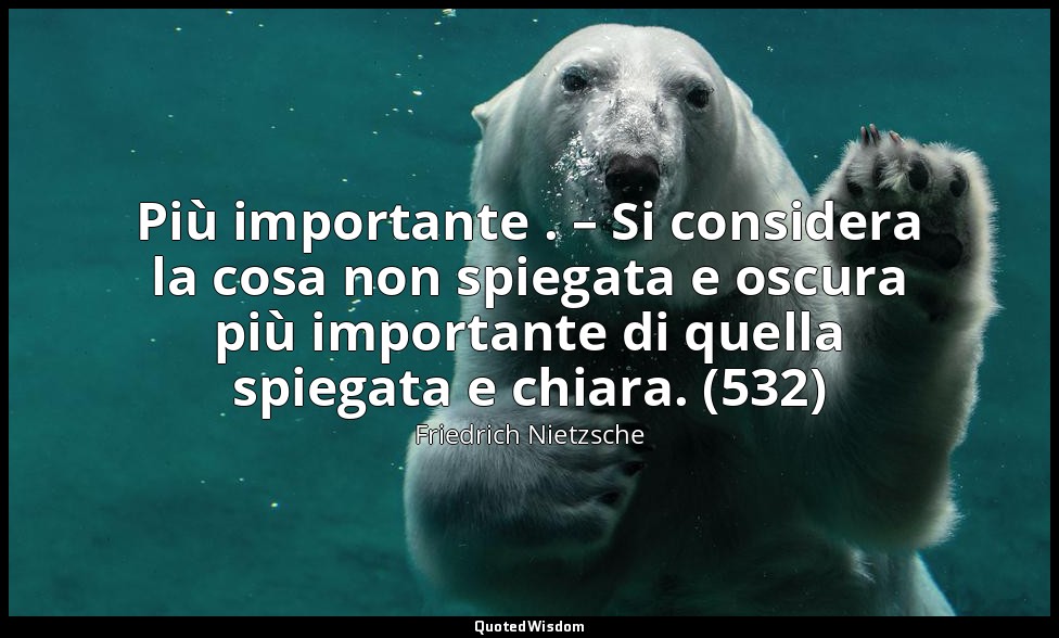Più importante . – Si considera la cosa non spiegata e oscura più importante di  — Friedrich Nietzsche