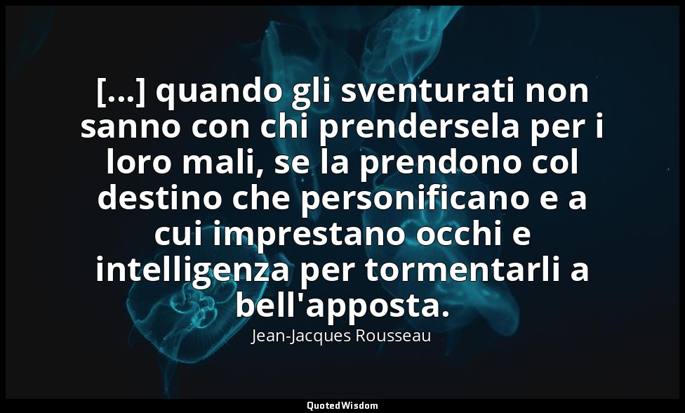 [...] quando gli sventurati non sanno con chi prendersela per i loro mali, se la — Jean-Jacques Rousseau