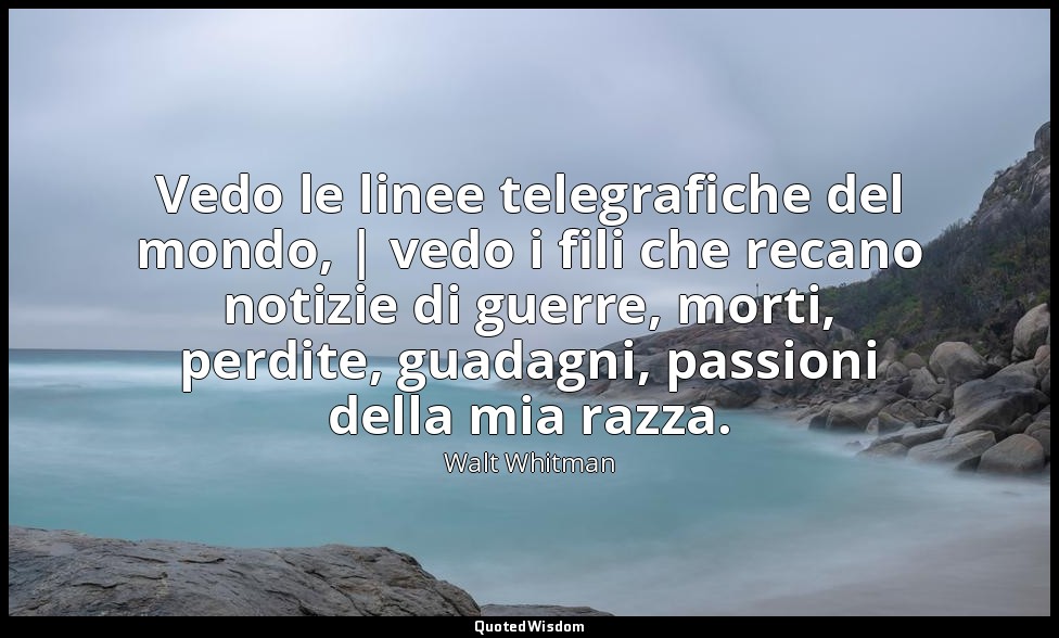 Vedo le linee telegrafiche del mondo, | vedo i fili che recano notizie di guerre — Walt Whitman