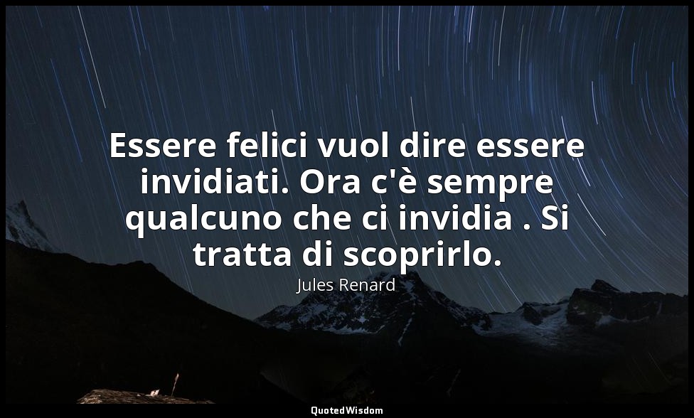 Essere felici vuol dire essere invidiati. Ora c'è sempre qualcuno che ci invidia — Jules Renard