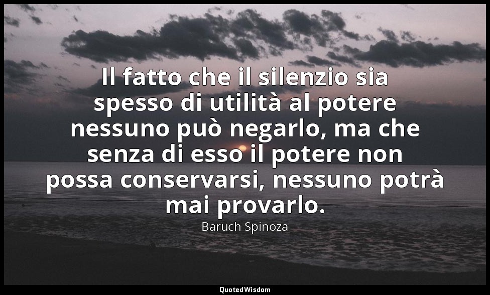 Il fatto che il silenzio sia spesso di utilità al potere nessuno può negarlo, ma — Baruch Spinoza
