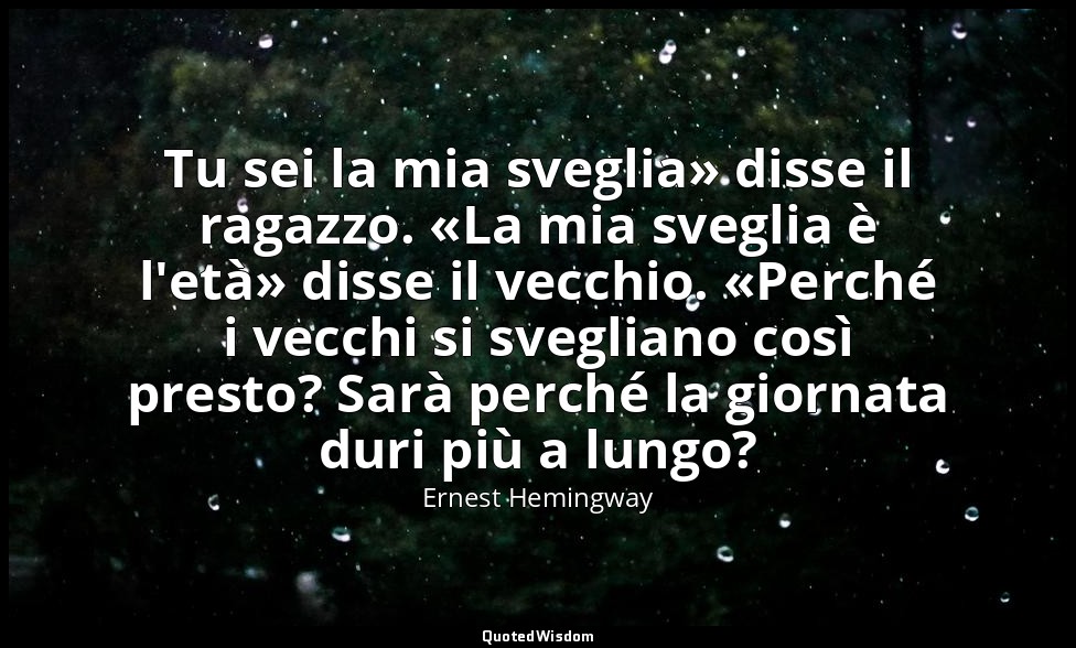 Tu sei la mia sveglia» disse il ragazzo. «La mia sveglia è l'età» disse il vecch — Ernest Hemingway