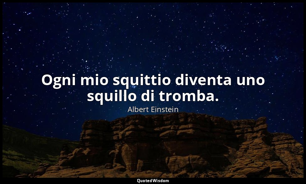 Ogni mio squittio diventa uno squillo di tromba. — Albert Einstein