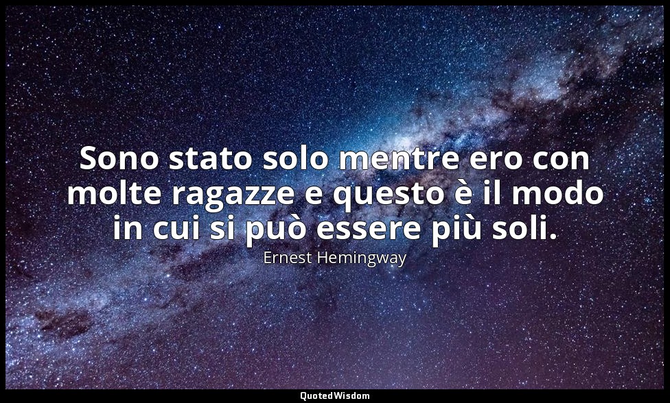 Sono stato solo mentre ero con molte ragazze e questo è il modo in cui si può es — Ernest Hemingway
