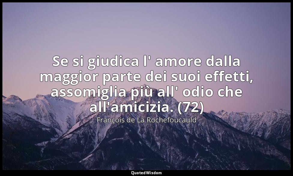 Se si giudica l' amore dalla maggior parte dei suoi effetti, assomiglia più all' — François de La Rochefoucauld