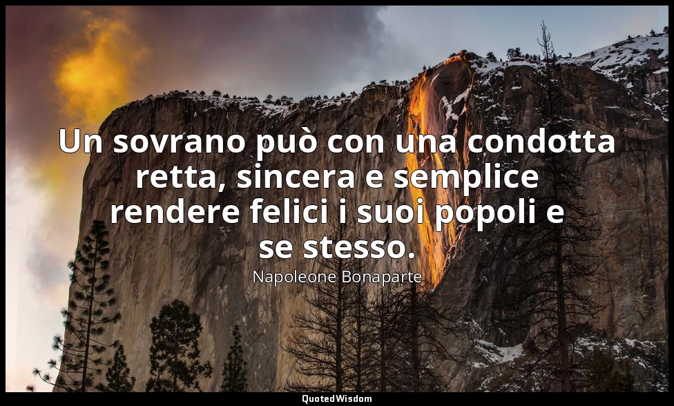 Un sovrano può con una condotta retta, sincera e semplice rendere felici i suoi  — Napoleone Bonaparte