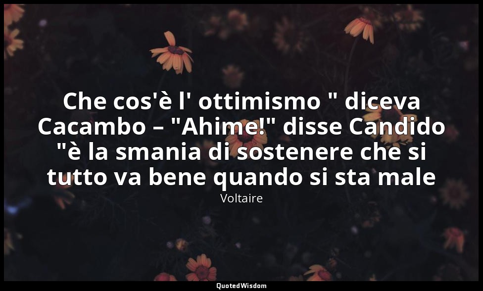 Che cos'è l' ottimismo " diceva Cacambo – "Ahime!" disse Candido "è la smania di — Voltaire