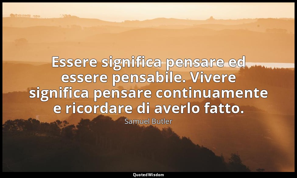 Essere significa pensare ed essere pensabile. Vivere significa pensare continuam — Samuel Butler