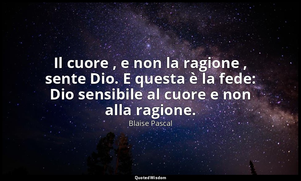 Il cuore , e non la ragione , sente Dio. E questa è la fede: Dio sensibile al cu — Blaise Pascal