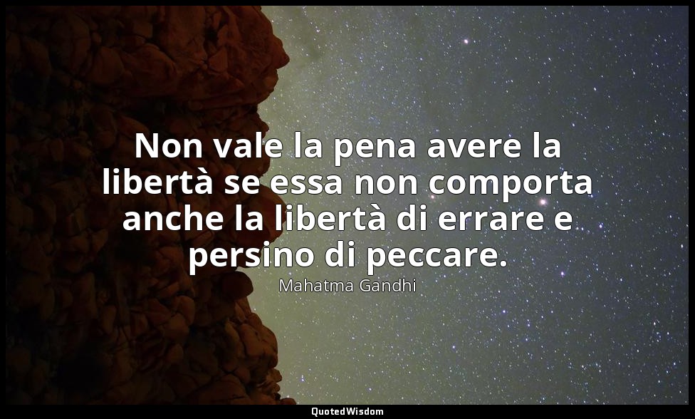 Non vale la pena avere la libertà se essa non comporta anche la libertà di errar — Mahatma Gandhi