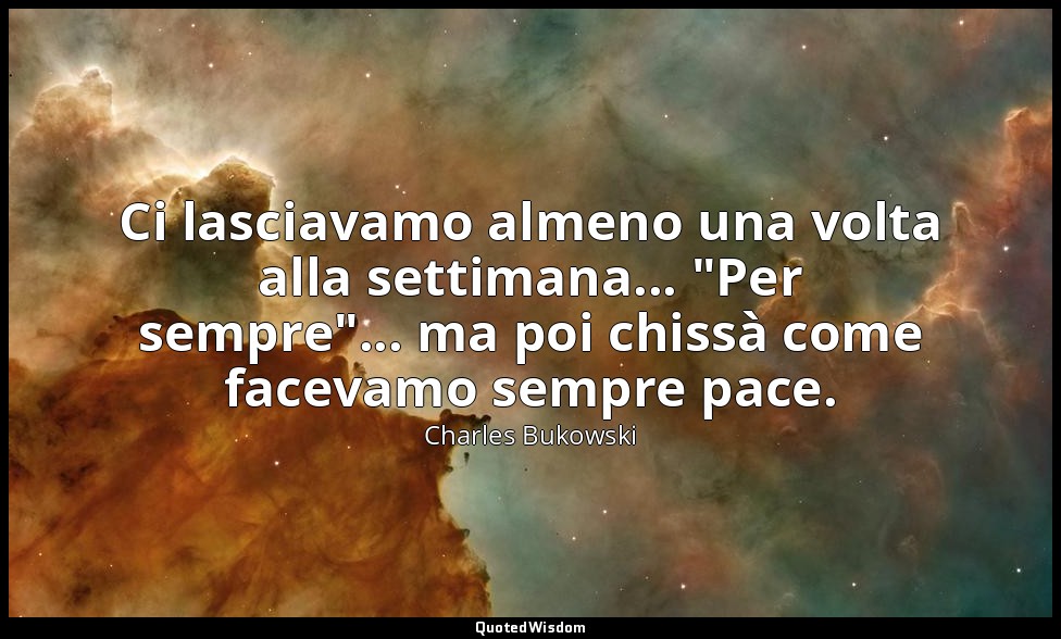 Ci lasciavamo almeno una volta alla settimana... "Per sempre"... ma poi chissà c — Charles Bukowski