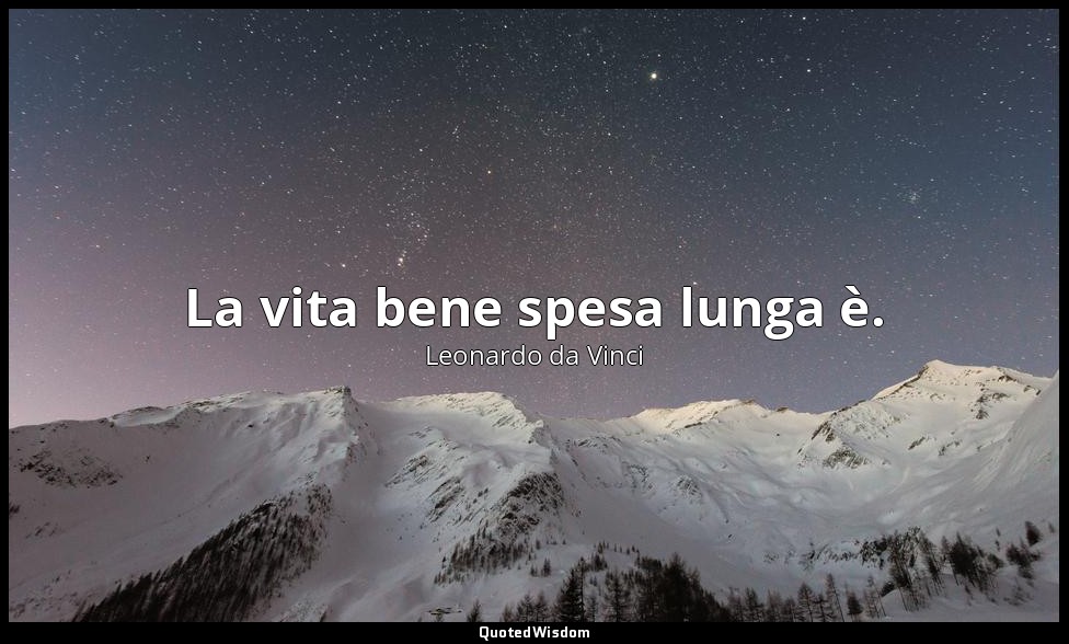 La vita bene spesa lunga è. — Leonardo da Vinci