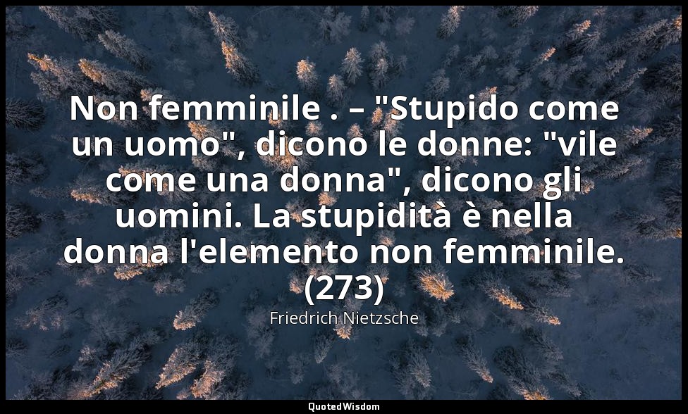 Non femminile . – "Stupido come un uomo", dicono le donne: "vile come una donna" — Friedrich Nietzsche