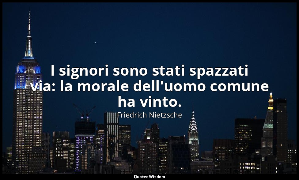 I signori sono stati spazzati via: la morale dell'uomo comune ha vinto. — Friedrich Nietzsche