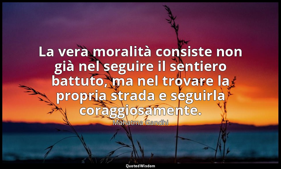 La vera moralità consiste non già nel seguire il sentiero battuto, ma nel trovar — Mahatma Gandhi
