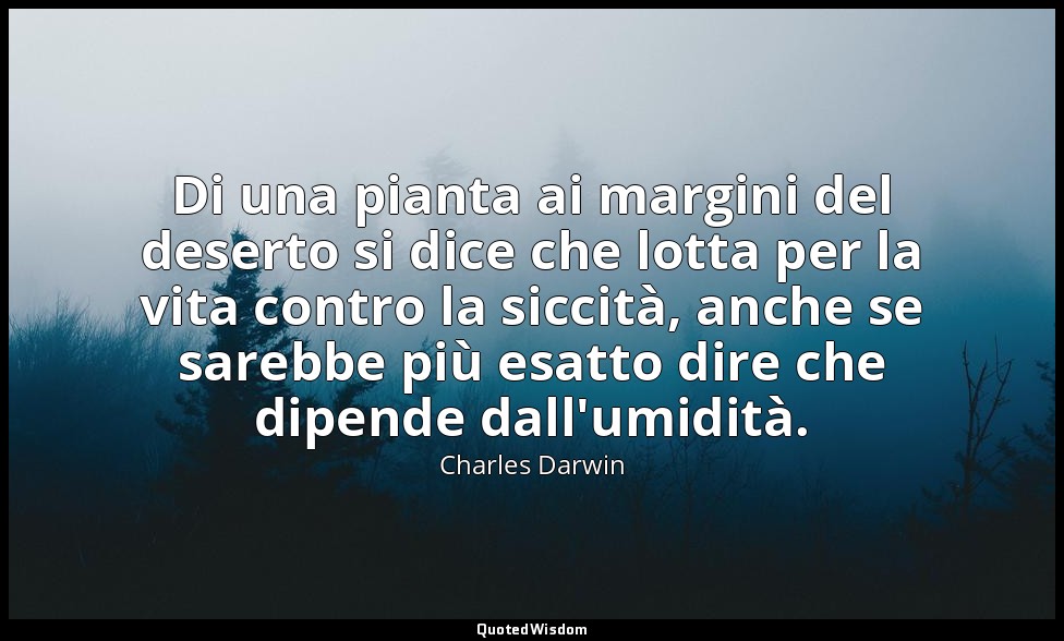 Di una pianta ai margini del deserto si dice che lotta per la vita contro la sic — Charles Darwin