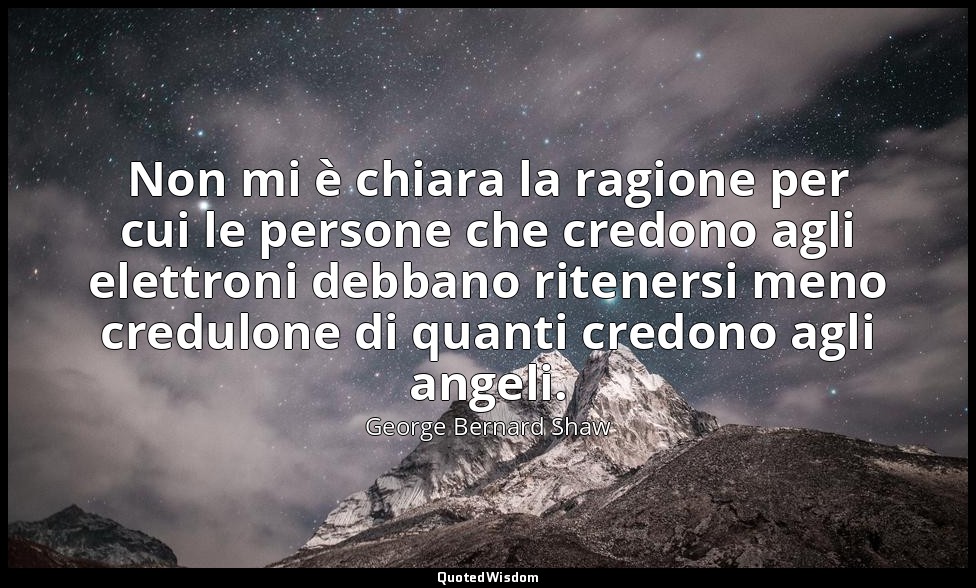 Non mi è chiara la ragione per cui le persone che credono agli elettroni debbano — George Bernard Shaw