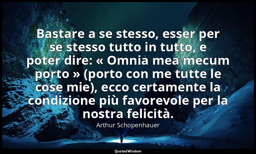 Bastare a se stesso, esser per se stesso tutto in tutto, e poter dire: « Omnia m — Arthur Schopenhauer