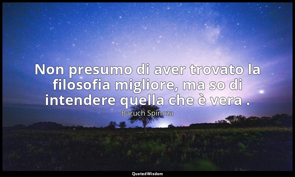 Non presumo di aver trovato la filosofia migliore, ma so di intendere quella che — Baruch Spinoza