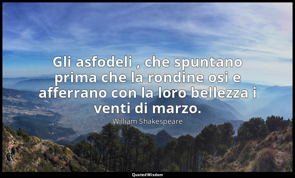 Gli asfodeli , che spuntano prima che la rondine osi e afferrano con la loro bel — William Shakespeare