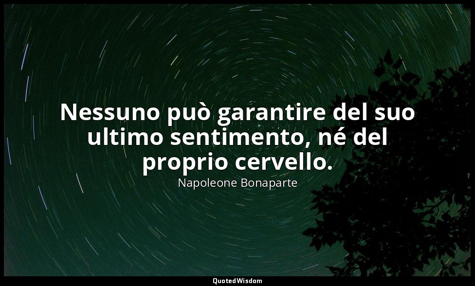 Nessuno può garantire del suo ultimo sentimento, né del proprio cervello. — Napoleone Bonaparte