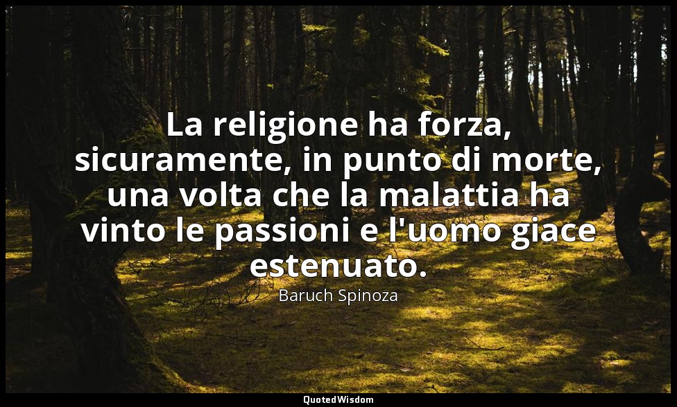 La religione ha forza, sicuramente, in punto di morte, una volta che la malattia — Baruch Spinoza