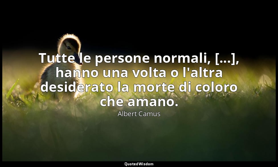 Tutte le persone normali, [...], hanno una volta o l'altra desiderato la morte d — Albert Camus