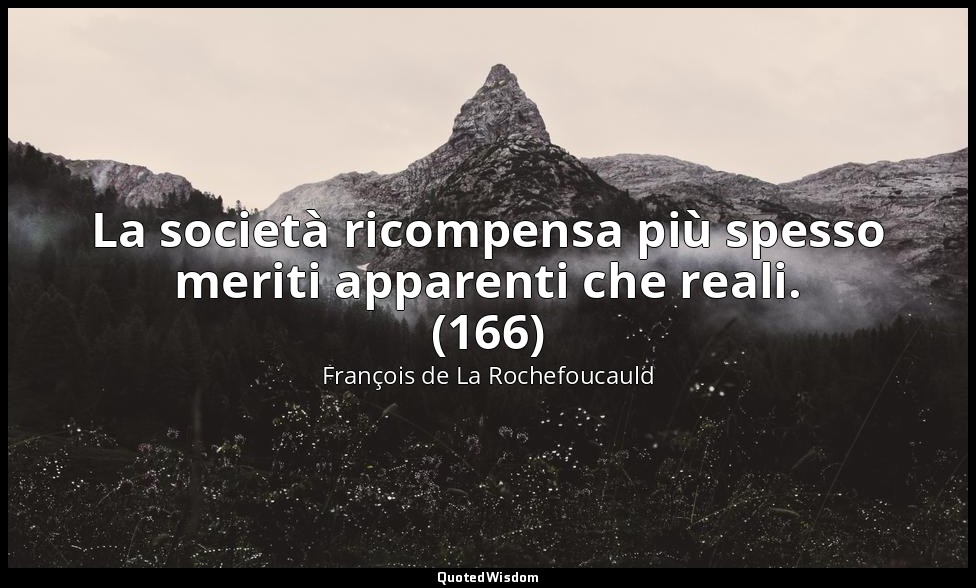 La società ricompensa più spesso meriti apparenti che reali. (166) — François de La Rochefoucauld