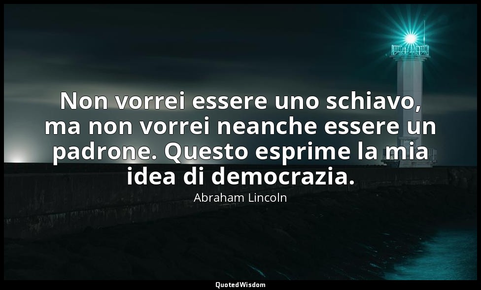 Non vorrei essere uno schiavo, ma non vorrei neanche essere un padrone. Questo e — Abraham Lincoln