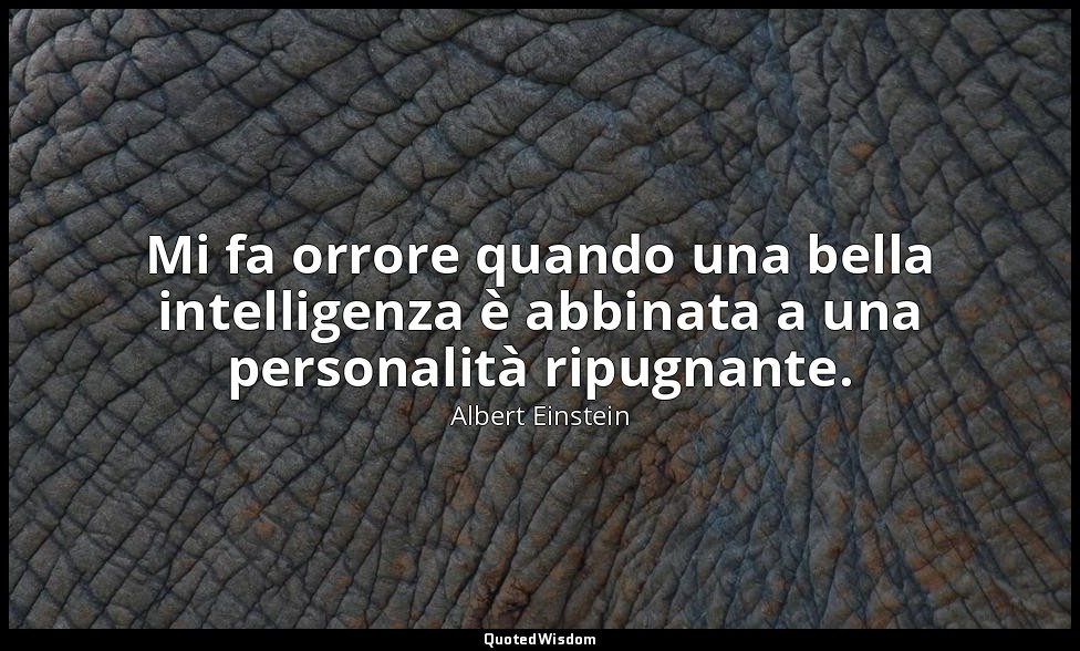 Mi fa orrore quando una bella intelligenza è abbinata a una personalità ripugnan — Albert Einstein