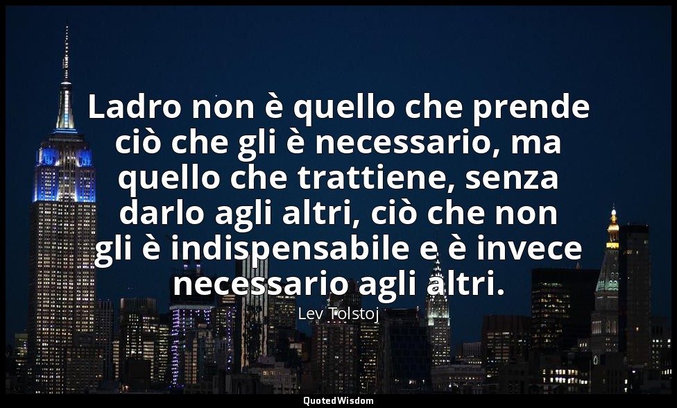 Ladro non è quello che prende ciò che gli è necessario, ma quello che trattiene, — Lev Tolstoj
